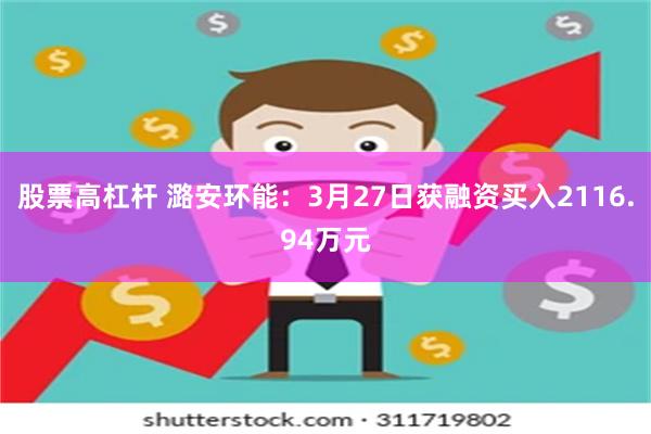 股票高杠杆 潞安环能：3月27日获融资买入2116.94万元