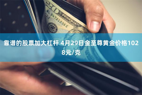 靠谱的股票加大杠杆 4月29日金至尊黄金价格1028元/克