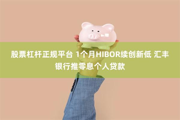 股票杠杆正规平台 1个月HIBOR续创新低 汇丰银行推零息个人贷款