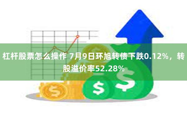 杠杆股票怎么操作 7月9日环旭转债下跌0.12%，转股溢价率52.28%