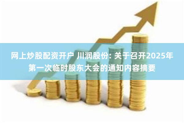网上炒股配资开户 川润股份: 关于召开2025年第一次临时股东大会的通知内容摘要