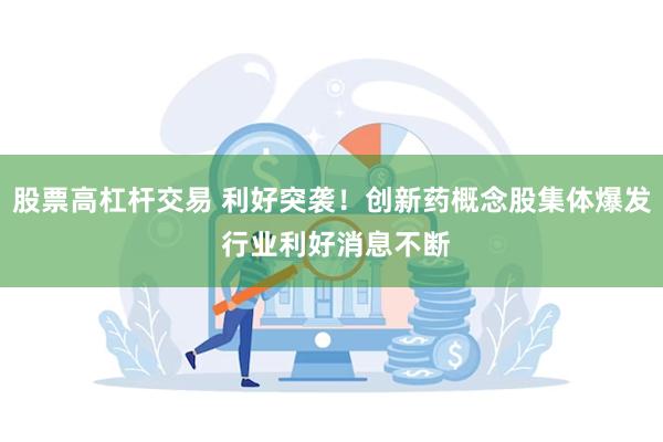 股票高杠杆交易 利好突袭！创新药概念股集体爆发 行业利好消息不断
