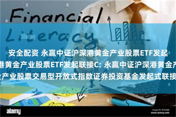 安全配资 永赢中证沪深港黄金产业股票ETF发起联接A,永赢中证沪深港黄金产业股票ETF发起联接C: 永赢中证沪深港黄金产业股票交易型开放式指数证券投资基金发起式联接基金2025年第2季度报告