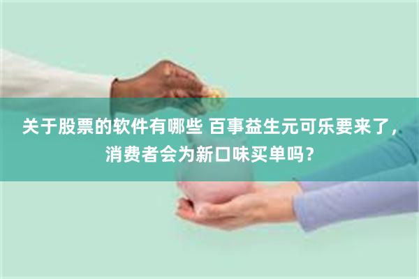 关于股票的软件有哪些 百事益生元可乐要来了，消费者会为新口味买单吗？