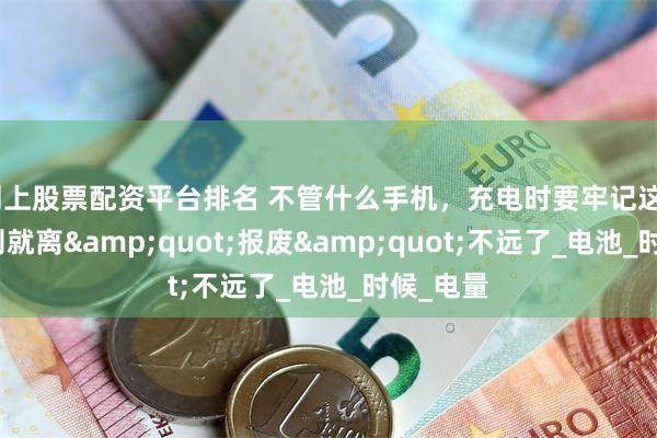 网上股票配资平台排名 不管什么手机，充电时要牢记这4点，否则就离&quot;报废&quot;不远了_电池_时候_电量
