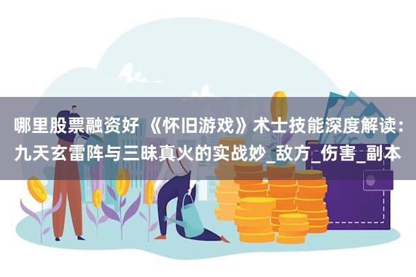 哪里股票融资好 《怀旧游戏》术士技能深度解读：九天玄雷阵与三昧真火的实战妙_敌方_伤害_副本
