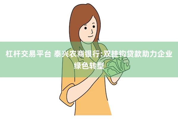 杠杆交易平台 泰兴农商银行:双挂钩贷款助力企业绿色转型