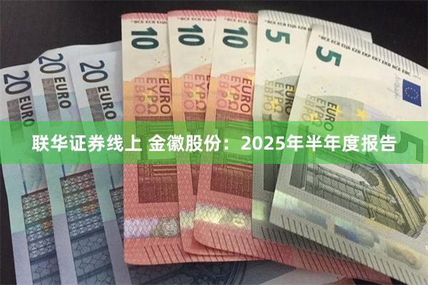 联华证券线上 金徽股份：2025年半年度报告