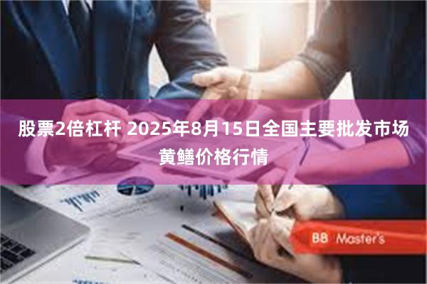 股票2倍杠杆 2025年8月15日全国主要批发市场黄鳝价格行情