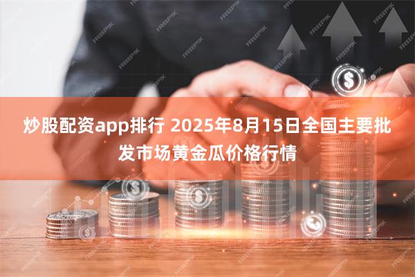 炒股配资app排行 2025年8月15日全国主要批发市场黄金瓜价格行情