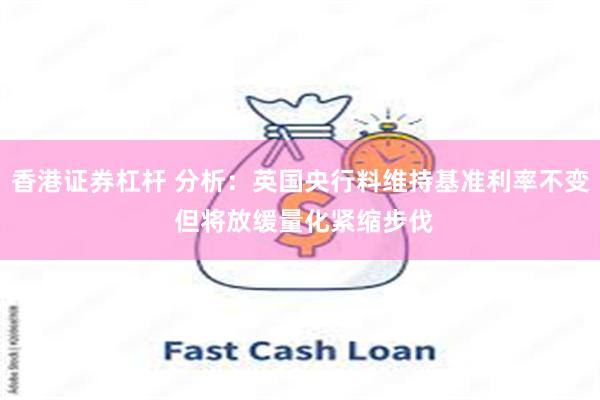 香港证券杠杆 分析：英国央行料维持基准利率不变 但将放缓量化紧缩步伐