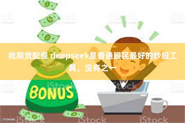 找期货配资 deepseek是普通股民最好的炒股工具,没有之一