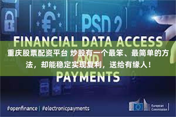 重庆股票配资平台 炒股有一个最笨、最简单的方法，却能稳定实现复利，送给有缘人！