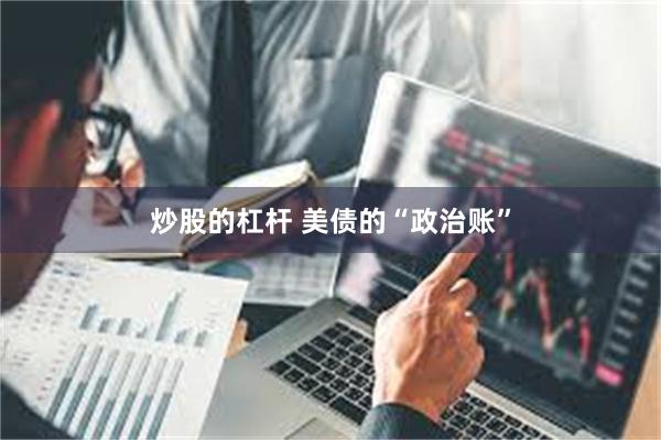 炒股的杠杆 美债的“政治账”