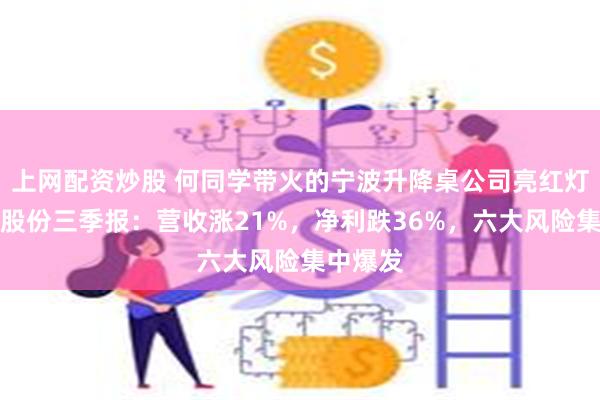 上网配资炒股 何同学带火的宁波升降桌公司亮红灯!乐歌股份三季报:营收涨21%,净利跌36%,六大风险集中爆发